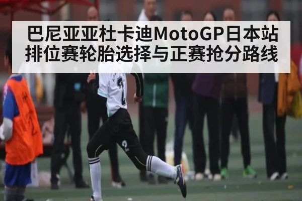 巴尼亚亚杜卡迪MotoGP日本站排位赛轮胎选择与正赛抢分路线