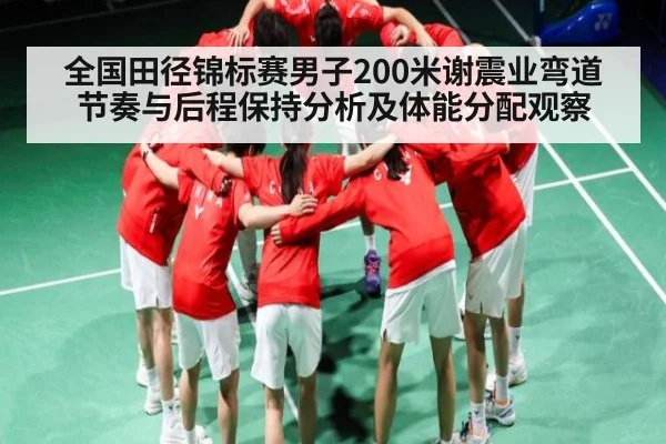 全国田径锦标赛男子200米谢震业弯道节奏与后程保持分析及体能分配观察